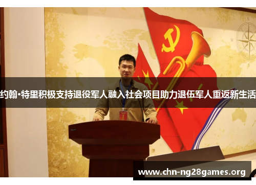 约翰·特里积极支持退役军人融入社会项目助力退伍军人重返新生活