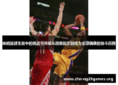 姚明篮球生涯中的挑战与突破从困难起步到成为全球偶像的奋斗历程