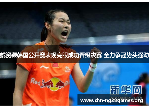 戴资颖韩国公开赛表现亮眼成功晋级决赛 全力争冠势头强劲 戴资颖韩国公开赛表现亮眼成功晋级决赛 全力争冠势头强劲