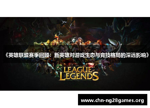 《英雄联盟赛季回顾：新英雄对游戏生态与竞技格局的深远影响》