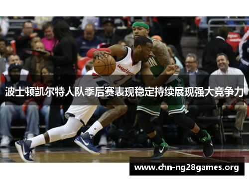 波士顿凯尔特人队季后赛表现稳定持续展现强大竞争力 波士顿凯尔特人队季后赛表现稳定持续展现强大竞争力