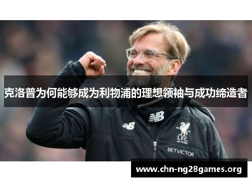 克洛普为何能够成为利物浦的理想领袖与成功缔造者 克洛普为何能够成为利物浦的理想领袖与成功缔造者