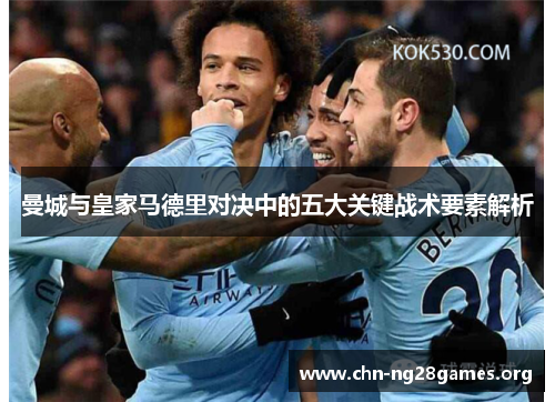 曼城与皇家马德里对决中的五大关键战术要素解析 曼城与皇家马德里对决中的五大关键战术要素解析