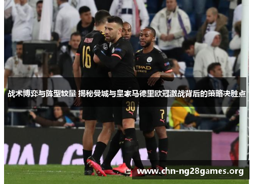 战术博弈与阵型较量 揭秘曼城与皇家马德里欧冠激战背后的策略决胜点 战术博弈与阵型较量 揭秘曼城与皇家马德里欧冠激战背后的策略决胜点