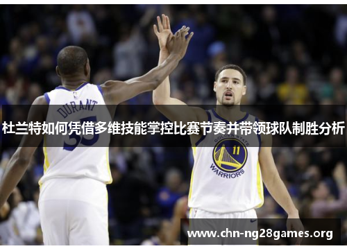 杜兰特如何凭借多维技能掌控比赛节奏并带领球队制胜分析