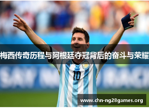 梅西传奇历程与阿根廷夺冠背后的奋斗与荣耀
