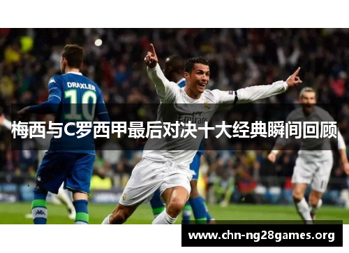 梅西与C罗西甲最后对决十大经典瞬间回顾