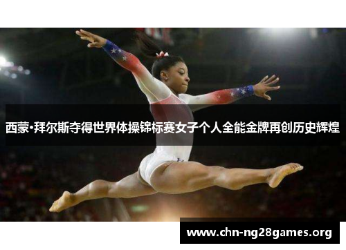 西蒙·拜尔斯夺得世界体操锦标赛女子个人全能金牌再创历史辉煌 西蒙·拜尔斯夺得世界体操锦标赛女子个人全能金牌再创历史辉煌