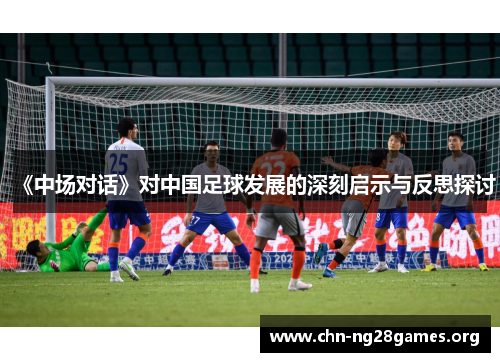 《中场对话》对中国足球发展的深刻启示与反思探讨