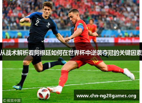 从战术解析看阿根廷如何在世界杯中逆袭夺冠的关键因素