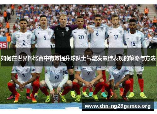 如何在世界杯比赛中有效提升球队士气激发最佳表现的策略与方法 如何在世界杯比赛中有效提升球队士气激发最佳表现的策略与方法
