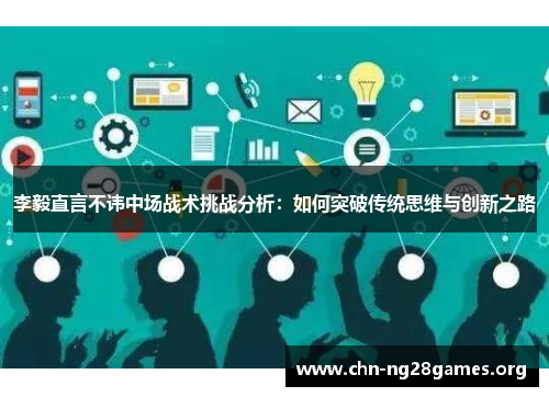 李毅直言不讳中场战术挑战分析：如何突破传统思维与创新之路