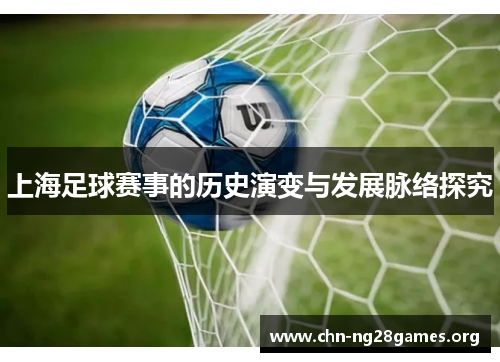 上海足球赛事的历史演变与发展脉络探究
