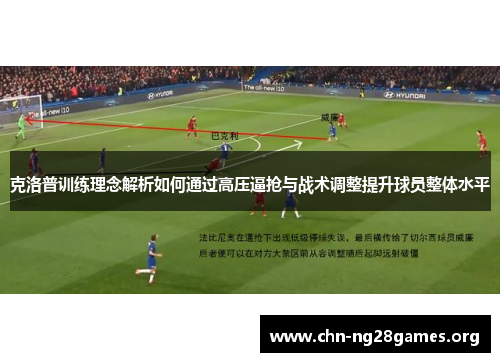 克洛普训练理念解析如何通过高压逼抢与战术调整提升球员整体水平 克洛普训练理念解析如何通过高压逼抢与战术调整提升球员整体水平
