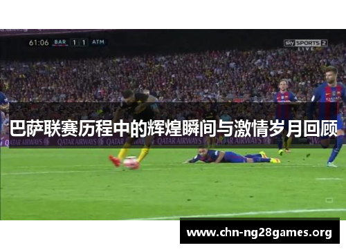 巴萨联赛历程中的辉煌瞬间与激情岁月回顾
