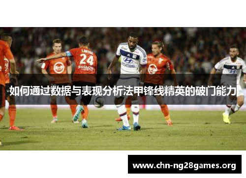 如何通过数据与表现分析法甲锋线精英的破门能力