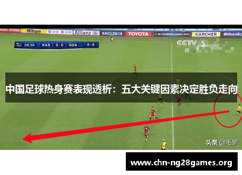 中国足球热身赛表现透析:五大关键因素决定胜负走向 中国足球热身赛表现透析:五大关键因素决定胜负走向