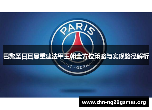 巴黎圣日耳曼重建法甲王朝全方位策略与实现路径解析 巴黎圣日耳曼重建法甲王朝全方位策略与实现路径解析