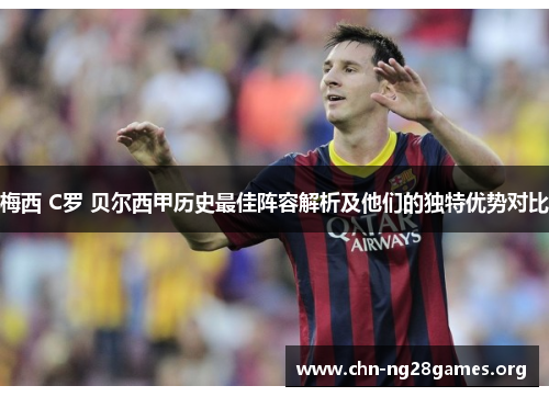 梅西 C罗 贝尔西甲历史最佳阵容解析及他们的独特优势对比 梅西 C罗 贝尔西甲历史最佳阵容解析及他们的独特优势对比