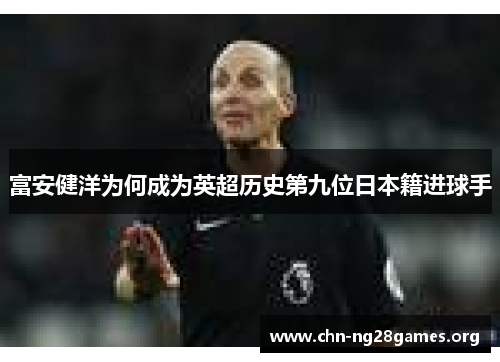 富安健洋为何成为英超历史第九位日本籍进球手 富安健洋为何成为英超历史第九位日本籍进球手