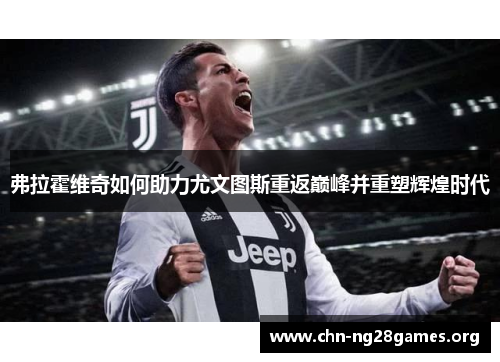 弗拉霍维奇如何助力尤文图斯重返巅峰并重塑辉煌时代