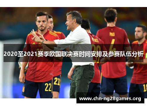 2020至2021赛季欧国联决赛时间安排及参赛队伍分析 2020至2021赛季欧国联决赛时间安排及参赛队伍分析