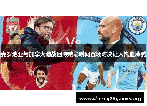 克罗地亚与加拿大激战回顾精彩瞬间赛场对决让人热血沸腾