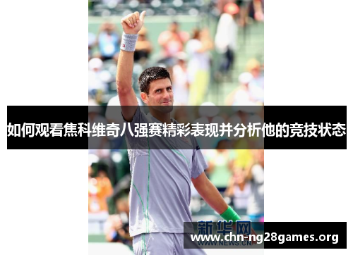 如何观看焦科维奇八强赛精彩表现并分析他的竞技状态 如何观看焦科维奇八强赛精彩表现并分析他的竞技状态