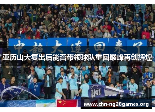 亚历山大复出后能否带领球队重回巅峰再创辉煌