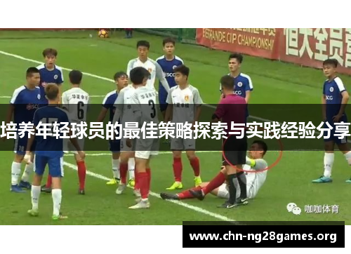 培养年轻球员的最佳策略探索与实践经验分享 培养年轻球员的最佳策略探索与实践经验分享