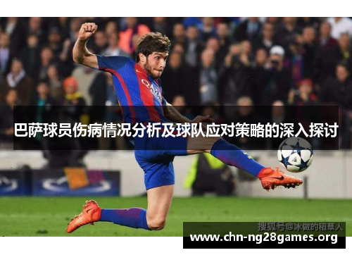 巴萨球员伤病情况分析及球队应对策略的深入探讨