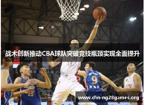 战术创新推动CBA球队突破竞技瓶颈实现全面提升 战术创新推动CBA球队突破竞技瓶颈实现全面提升
