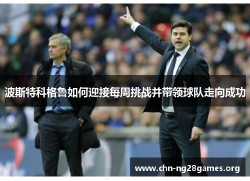 波斯特科格鲁如何迎接每周挑战并带领球队走向成功