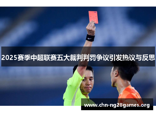 2025赛季中超联赛五大裁判判罚争议引发热议与反思 2025赛季中超联赛五大裁判判罚争议引发热议与反思