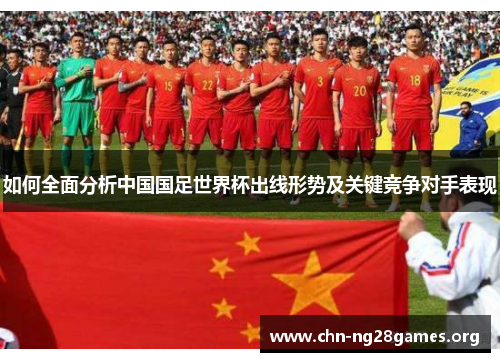 如何全面分析中国国足世界杯出线形势及关键竞争对手表现