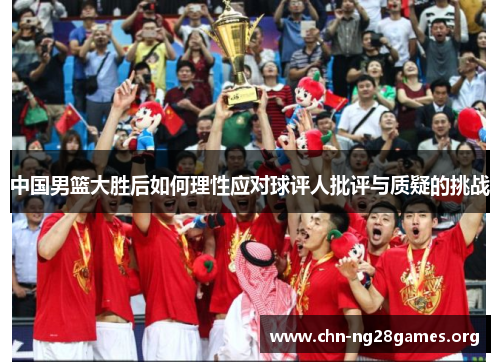 中国男篮大胜后如何理性应对球评人批评与质疑的挑战