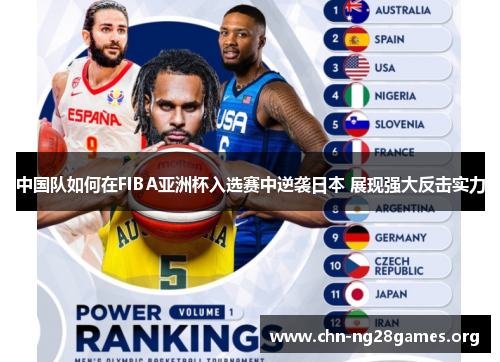 中国队如何在FIBA亚洲杯入选赛中逆袭日本 展现强大反击实力 中国队如何在FIBA亚洲杯入选赛中逆袭日本 展现强大反击实力