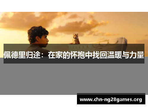 佩德里归途：在家的怀抱中找回温暖与力量