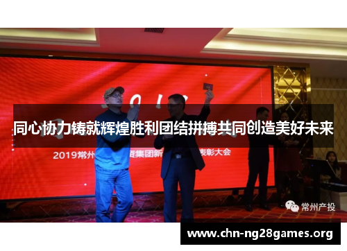 同心协力铸就辉煌胜利团结拼搏共同创造美好未来