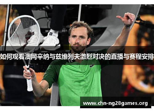 如何观看澳网辛纳与兹维列夫激烈对决的直播与赛程安排 如何观看澳网辛纳与兹维列夫激烈对决的直播与赛程安排