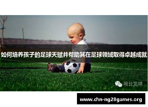 如何培养孩子的足球天赋并帮助其在足球领域取得卓越成就