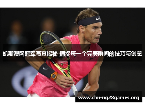 凯斯澳网冠军写真揭秘 捕捉每一个完美瞬间的技巧与创意 凯斯澳网冠军写真揭秘 捕捉每一个完美瞬间的技巧与创意