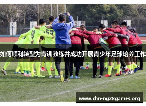 如何顺利转型为青训教练并成功开展青少年足球培养工作