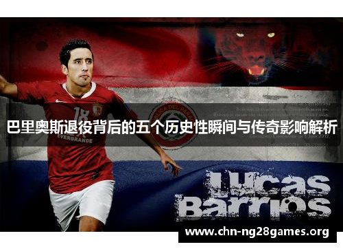 巴里奥斯退役背后的五个历史性瞬间与传奇影响解析 巴里奥斯退役背后的五个历史性瞬间与传奇影响解析
