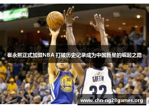 崔永熙正式加盟NBA 打破历史记录成为中国新星的崛起之路 崔永熙正式加盟NBA 打破历史记录成为中国新星的崛起之路
