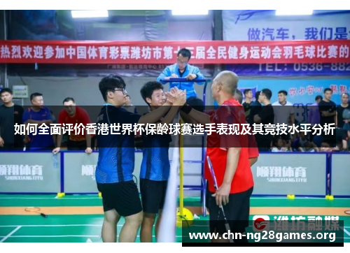 如何全面评价香港世界杯保龄球赛选手表现及其竞技水平分析 如何全面评价香港世界杯保龄球赛选手表现及其竞技水平分析