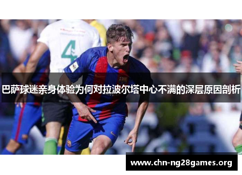 巴萨球迷亲身体验为何对拉波尔塔中心不满的深层原因剖析 巴萨球迷亲身体验为何对拉波尔塔中心不满的深层原因剖析