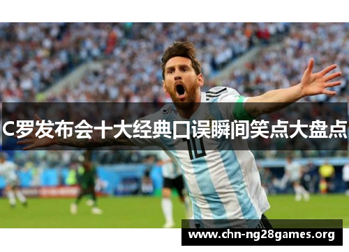 C罗发布会十大经典口误瞬间笑点大盘点 C罗发布会十大经典口误瞬间笑点大盘点