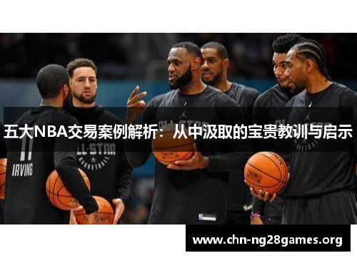 五大NBA交易案例解析：从中汲取的宝贵教训与启示