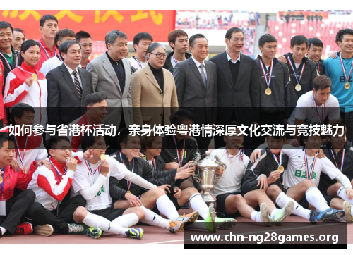 如何参与省港杯活动，亲身体验粤港情深厚文化交流与竞技魅力